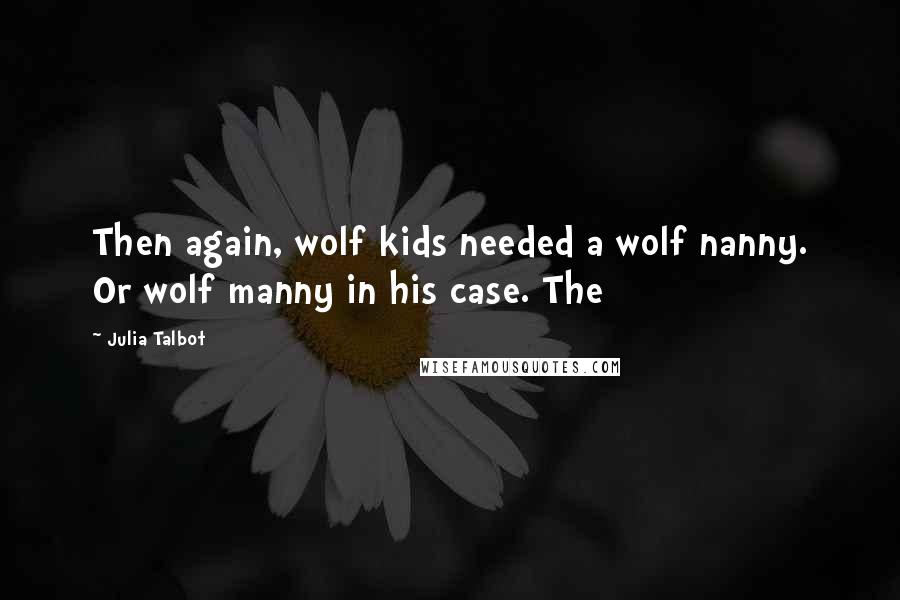 Julia Talbot Quotes: Then again, wolf kids needed a wolf nanny. Or wolf manny in his case. The