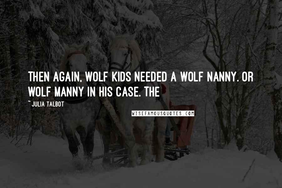 Julia Talbot Quotes: Then again, wolf kids needed a wolf nanny. Or wolf manny in his case. The