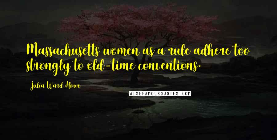 Julia Ward Howe Quotes: Massachusetts women as a rule adhere too strongly to old-time conventions.