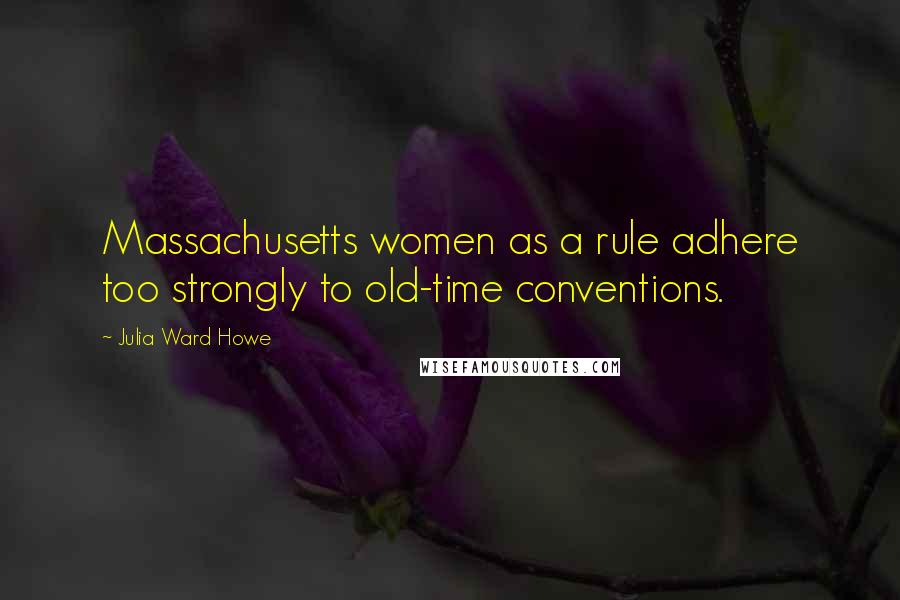 Julia Ward Howe Quotes: Massachusetts women as a rule adhere too strongly to old-time conventions.