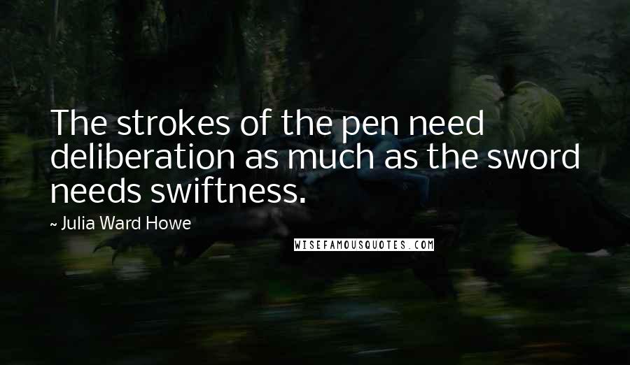 Julia Ward Howe Quotes: The strokes of the pen need deliberation as much as the sword needs swiftness.