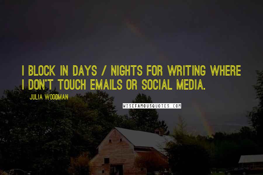 Julia Woodman Quotes: I block in days / nights for writing where I don't touch emails or social media.