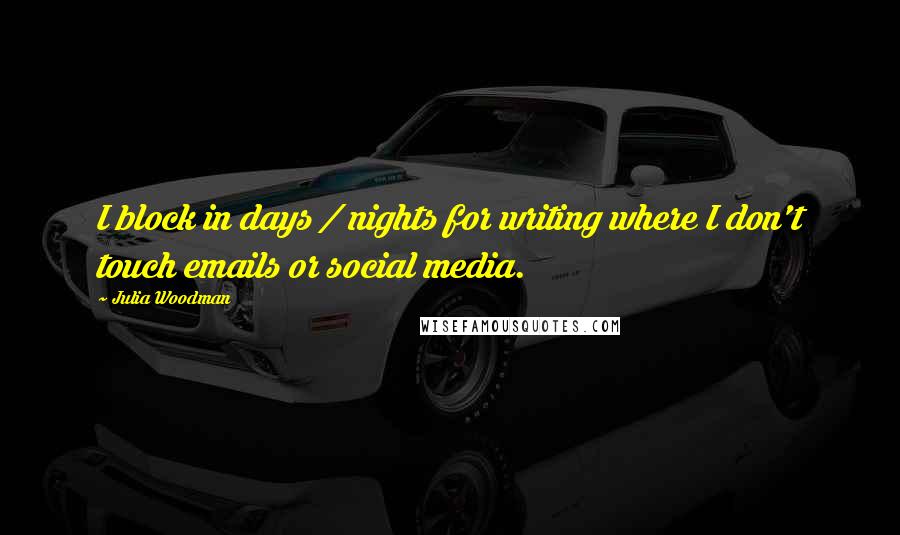 Julia Woodman Quotes: I block in days / nights for writing where I don't touch emails or social media.