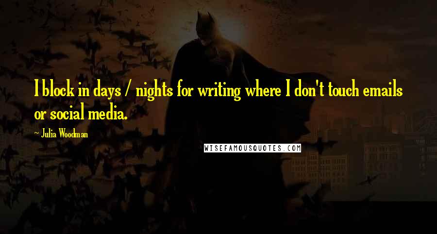 Julia Woodman Quotes: I block in days / nights for writing where I don't touch emails or social media.