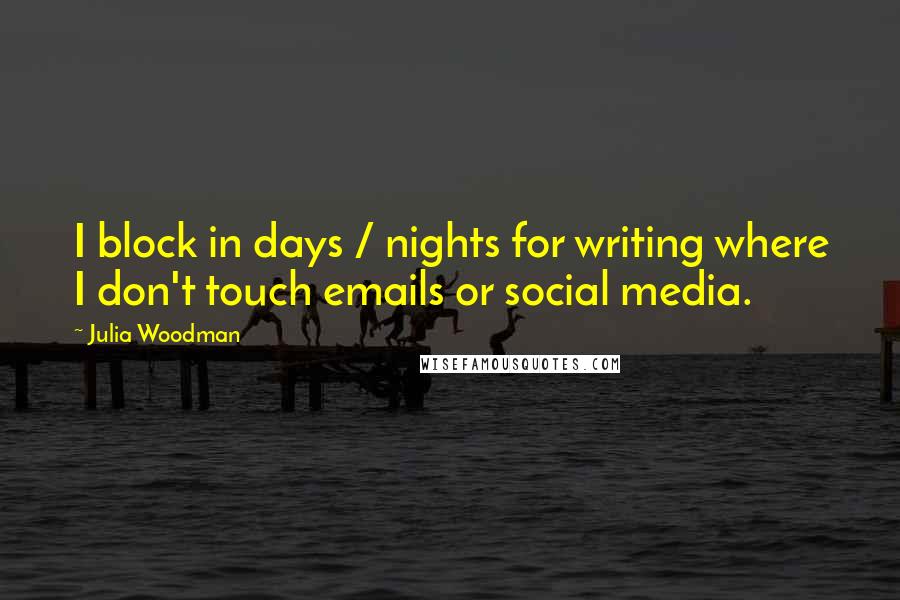 Julia Woodman Quotes: I block in days / nights for writing where I don't touch emails or social media.