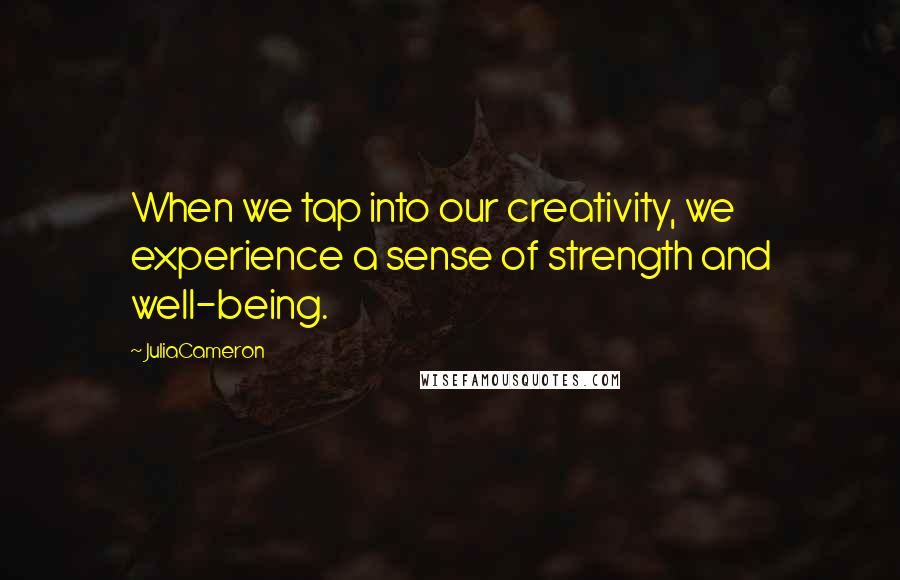 JuliaCameron Quotes: When we tap into our creativity, we experience a sense of strength and well-being.