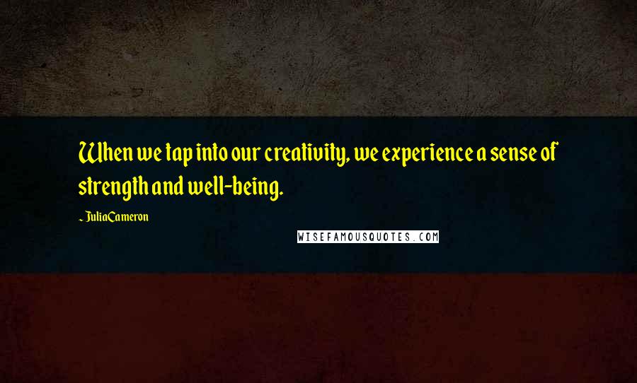 JuliaCameron Quotes: When we tap into our creativity, we experience a sense of strength and well-being.