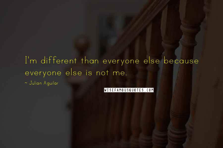 Julian Aguilar Quotes: I'm different than everyone else because everyone else is not me.