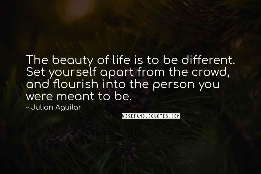 Julian Aguilar Quotes: The beauty of life is to be different. Set yourself apart from the crowd, and flourish into the person you were meant to be.
