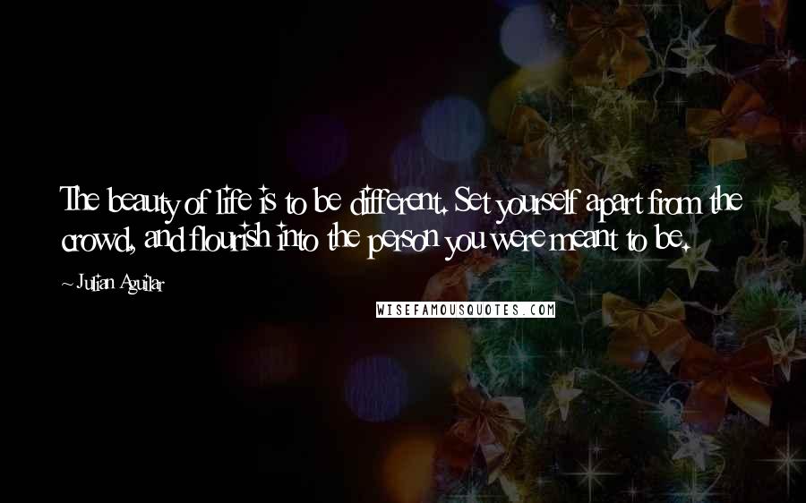 Julian Aguilar Quotes: The beauty of life is to be different. Set yourself apart from the crowd, and flourish into the person you were meant to be.