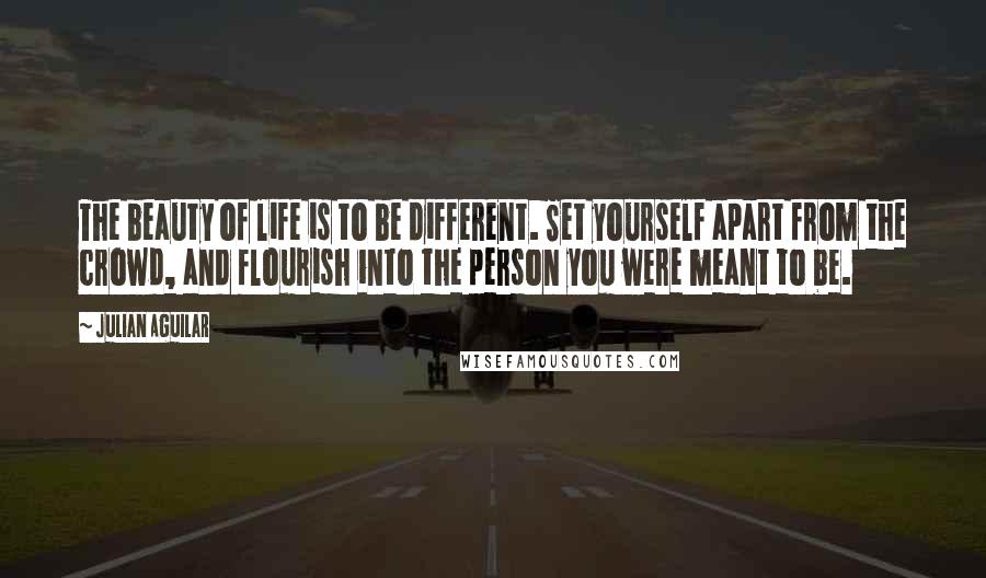 Julian Aguilar Quotes: The beauty of life is to be different. Set yourself apart from the crowd, and flourish into the person you were meant to be.