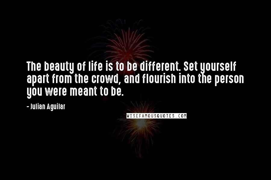 Julian Aguilar Quotes: The beauty of life is to be different. Set yourself apart from the crowd, and flourish into the person you were meant to be.