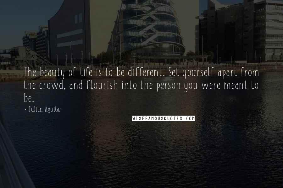 Julian Aguilar Quotes: The beauty of life is to be different. Set yourself apart from the crowd, and flourish into the person you were meant to be.