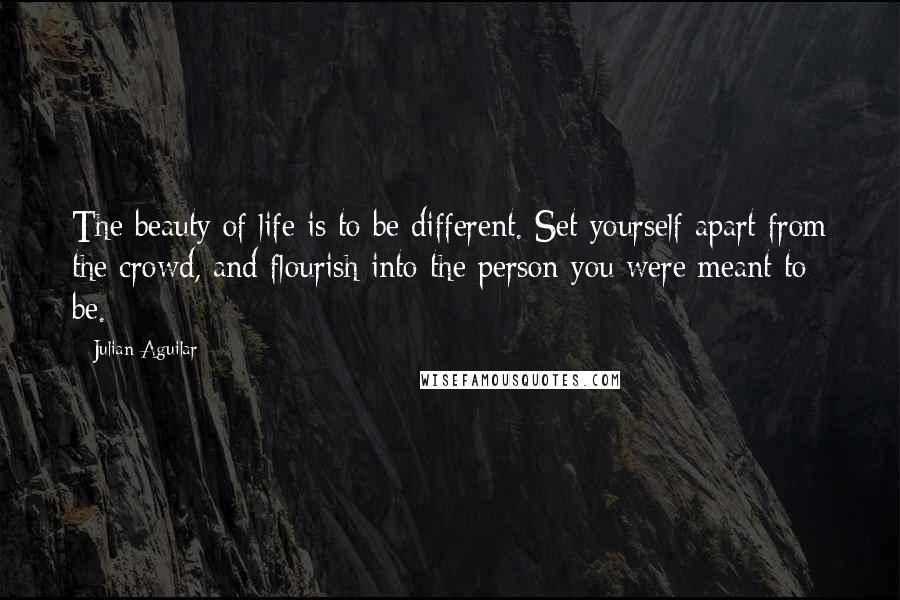 Julian Aguilar Quotes: The beauty of life is to be different. Set yourself apart from the crowd, and flourish into the person you were meant to be.