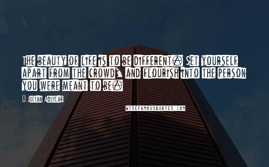 Julian Aguilar Quotes: The beauty of life is to be different. Set yourself apart from the crowd, and flourish into the person you were meant to be.