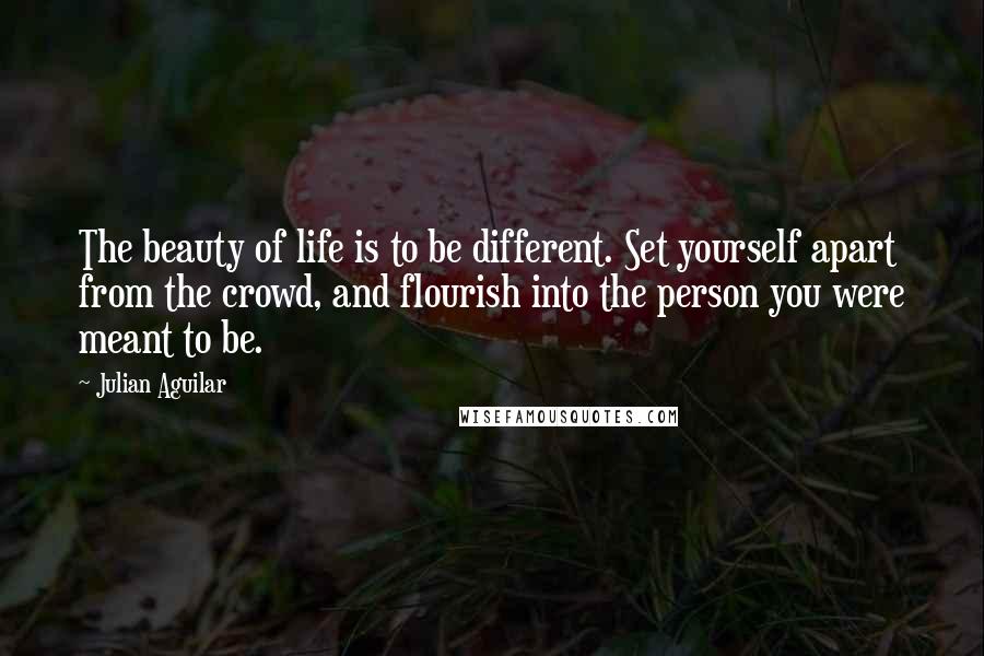 Julian Aguilar Quotes: The beauty of life is to be different. Set yourself apart from the crowd, and flourish into the person you were meant to be.