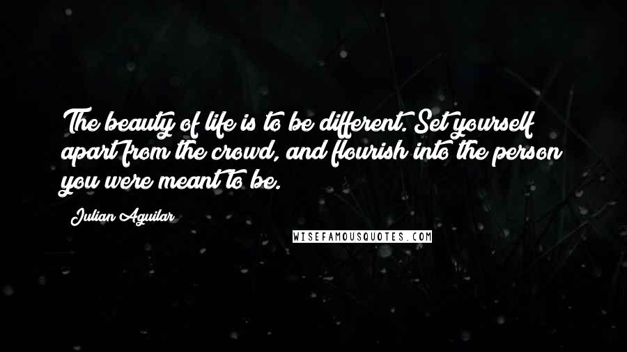 Julian Aguilar Quotes: The beauty of life is to be different. Set yourself apart from the crowd, and flourish into the person you were meant to be.