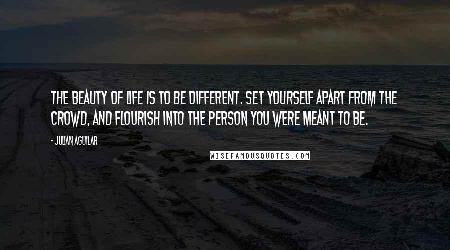 Julian Aguilar Quotes: The beauty of life is to be different. Set yourself apart from the crowd, and flourish into the person you were meant to be.