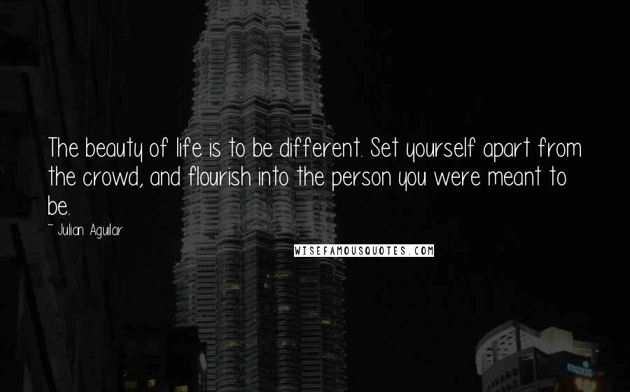 Julian Aguilar Quotes: The beauty of life is to be different. Set yourself apart from the crowd, and flourish into the person you were meant to be.