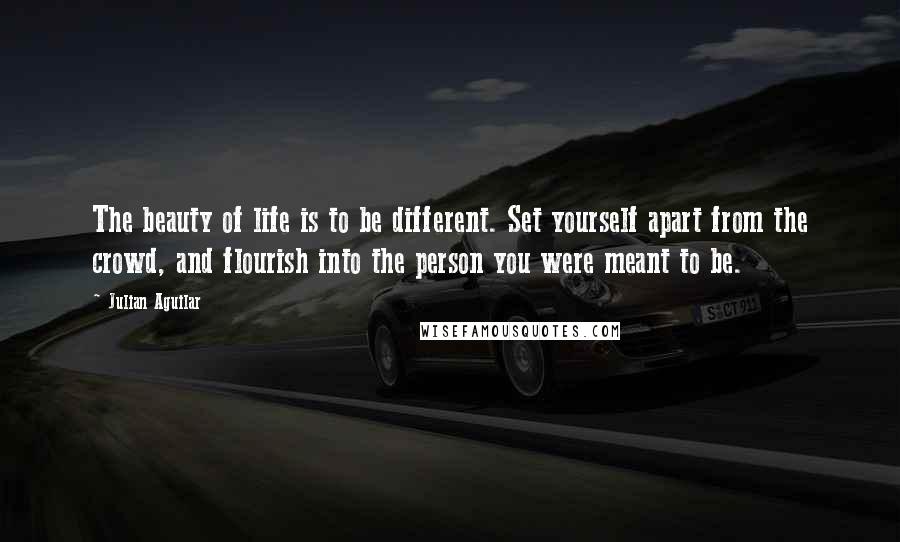 Julian Aguilar Quotes: The beauty of life is to be different. Set yourself apart from the crowd, and flourish into the person you were meant to be.