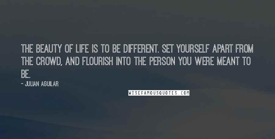 Julian Aguilar Quotes: The beauty of life is to be different. Set yourself apart from the crowd, and flourish into the person you were meant to be.