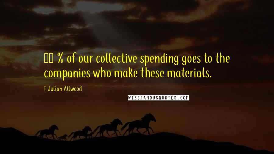 Julian Allwood Quotes: 10 % of our collective spending goes to the companies who make these materials.