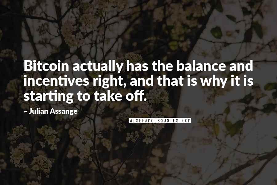 Julian Assange Quotes: Bitcoin actually has the balance and incentives right, and that is why it is starting to take off.