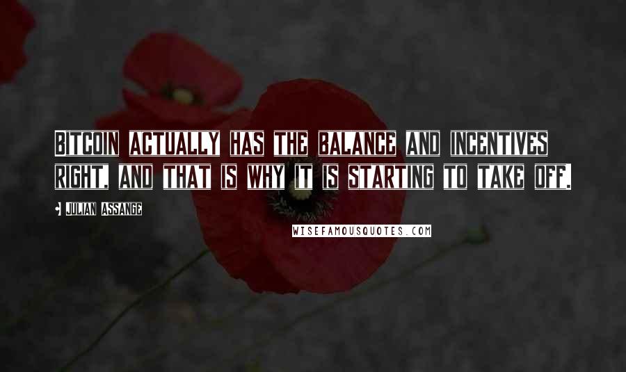 Julian Assange Quotes: Bitcoin actually has the balance and incentives right, and that is why it is starting to take off.
