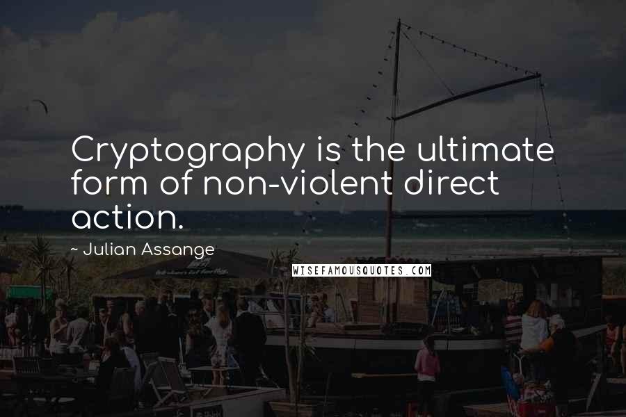 Julian Assange Quotes: Cryptography is the ultimate form of non-violent direct action.