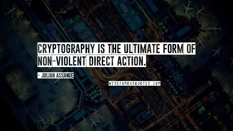 Julian Assange Quotes: Cryptography is the ultimate form of non-violent direct action.