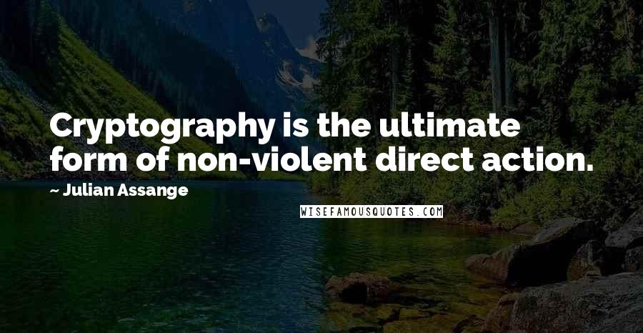 Julian Assange Quotes: Cryptography is the ultimate form of non-violent direct action.