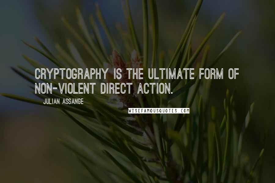 Julian Assange Quotes: Cryptography is the ultimate form of non-violent direct action.