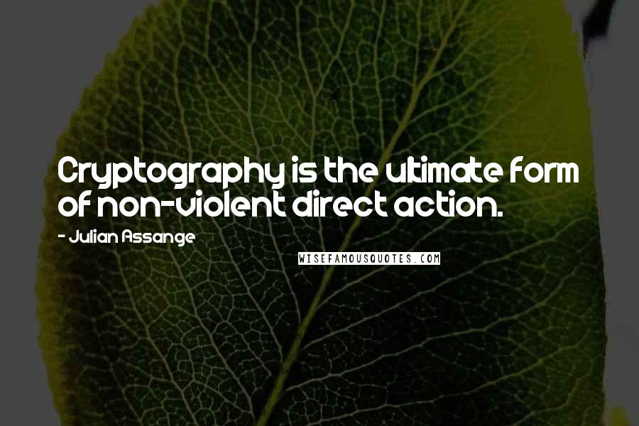 Julian Assange Quotes: Cryptography is the ultimate form of non-violent direct action.