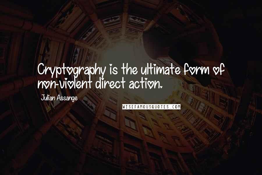 Julian Assange Quotes: Cryptography is the ultimate form of non-violent direct action.