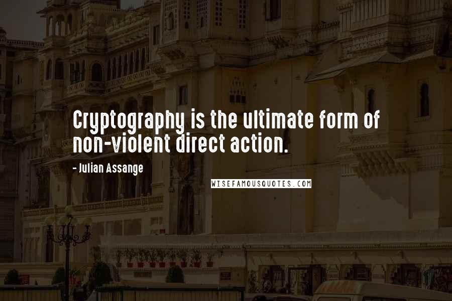 Julian Assange Quotes: Cryptography is the ultimate form of non-violent direct action.