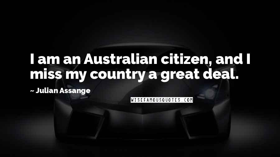 Julian Assange Quotes: I am an Australian citizen, and I miss my country a great deal.