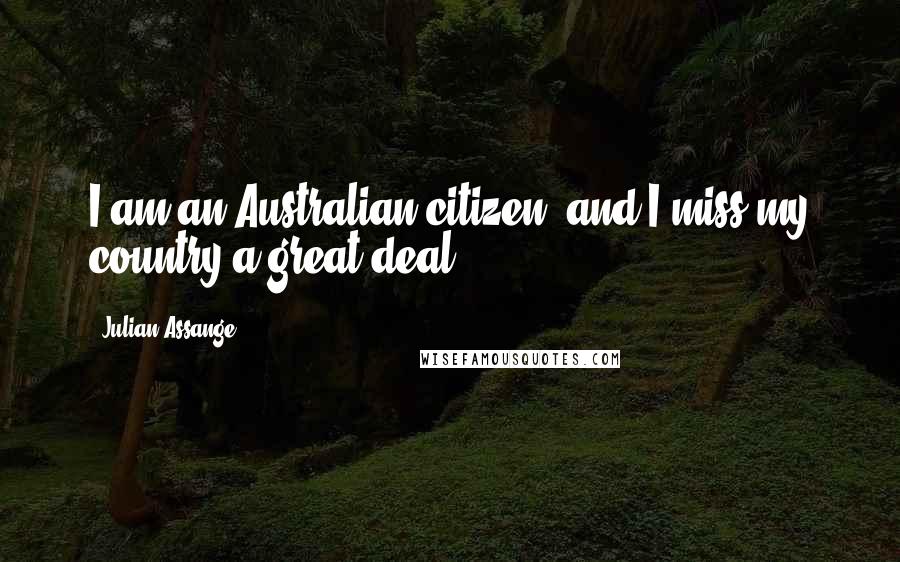 Julian Assange Quotes: I am an Australian citizen, and I miss my country a great deal.