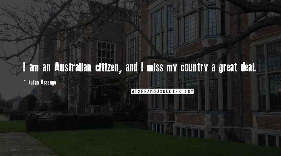 Julian Assange Quotes: I am an Australian citizen, and I miss my country a great deal.
