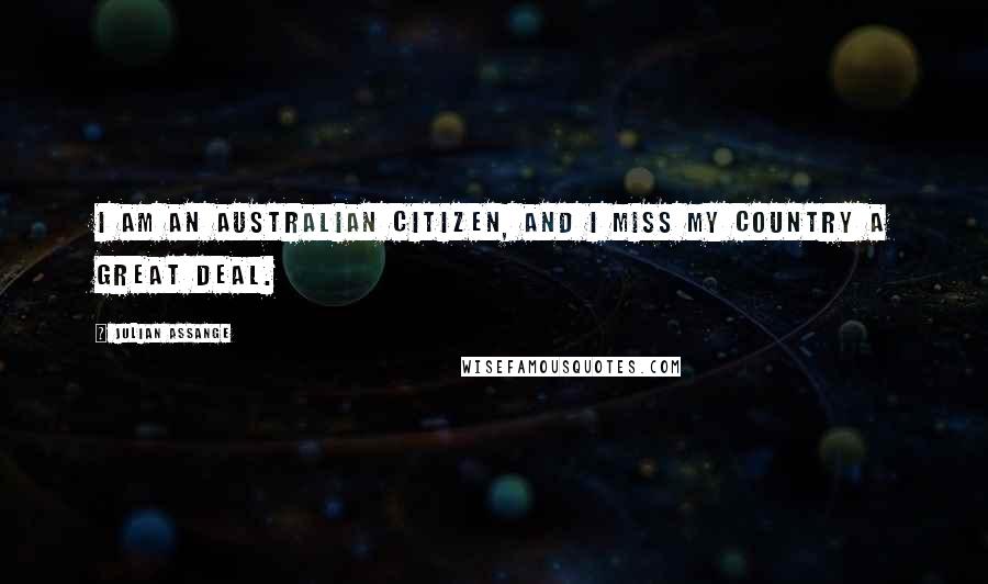 Julian Assange Quotes: I am an Australian citizen, and I miss my country a great deal.