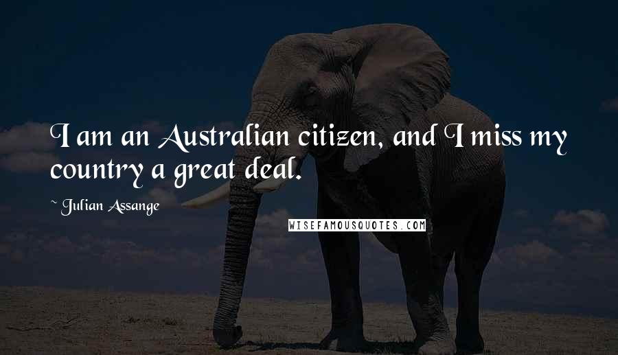 Julian Assange Quotes: I am an Australian citizen, and I miss my country a great deal.