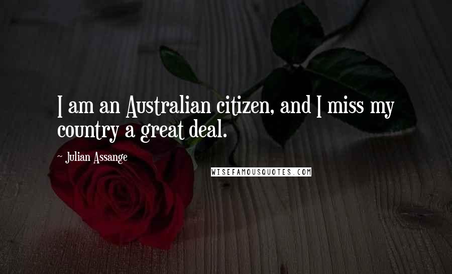 Julian Assange Quotes: I am an Australian citizen, and I miss my country a great deal.