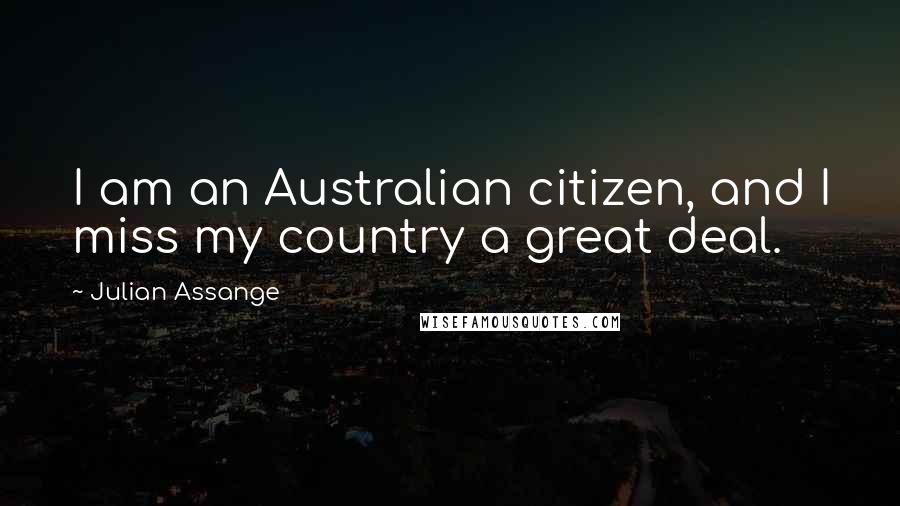 Julian Assange Quotes: I am an Australian citizen, and I miss my country a great deal.