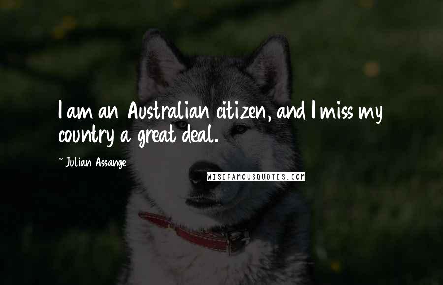 Julian Assange Quotes: I am an Australian citizen, and I miss my country a great deal.