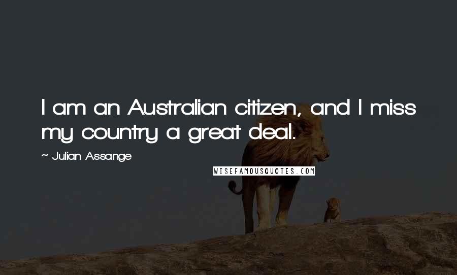Julian Assange Quotes: I am an Australian citizen, and I miss my country a great deal.