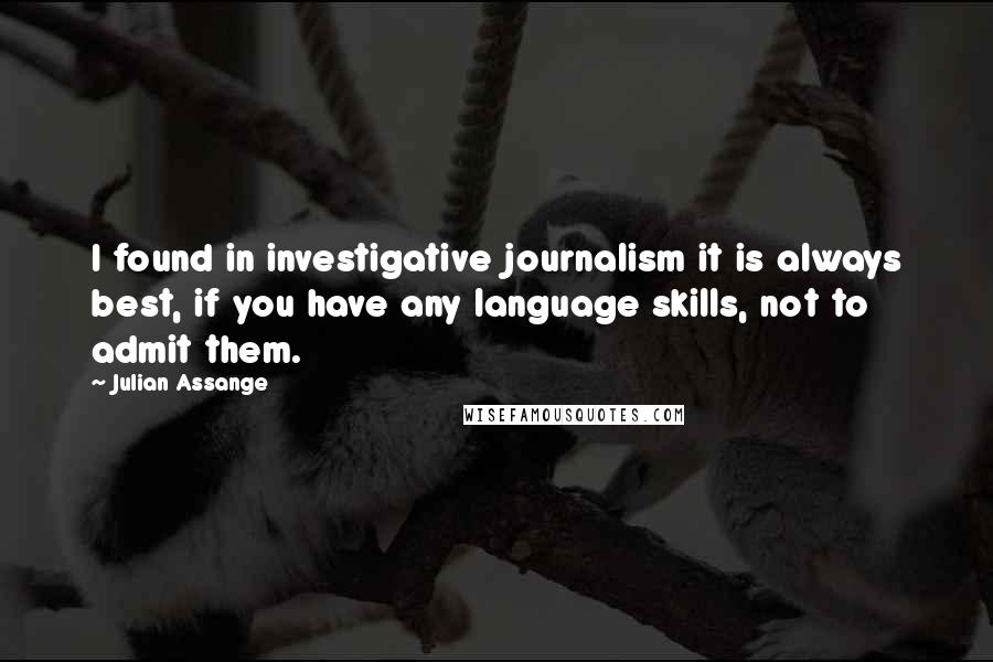 Julian Assange Quotes: I found in investigative journalism it is always best, if you have any language skills, not to admit them.