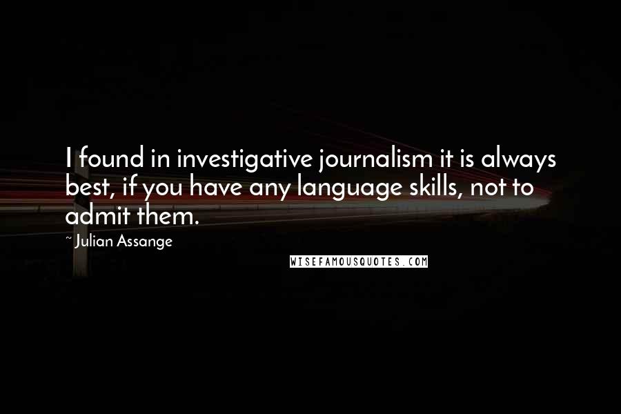 Julian Assange Quotes: I found in investigative journalism it is always best, if you have any language skills, not to admit them.