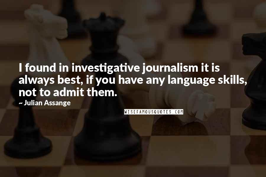 Julian Assange Quotes: I found in investigative journalism it is always best, if you have any language skills, not to admit them.