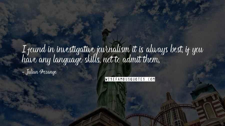 Julian Assange Quotes: I found in investigative journalism it is always best, if you have any language skills, not to admit them.