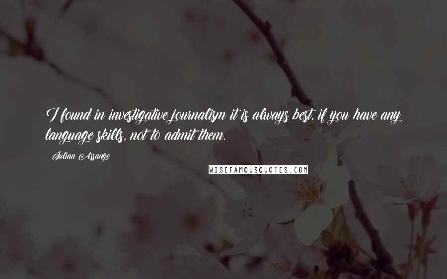Julian Assange Quotes: I found in investigative journalism it is always best, if you have any language skills, not to admit them.