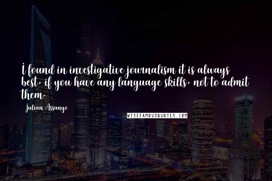 Julian Assange Quotes: I found in investigative journalism it is always best, if you have any language skills, not to admit them.